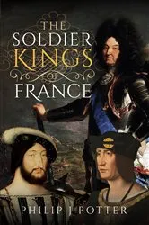 Book cover of The Soldier Kings of France by Philip J Potter
