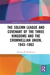 Book cover of The Solemn League and Covenant of the Three Kingdoms and the Cromwellian Union, 1643-1663 by Kirsteen M. Mackenzie