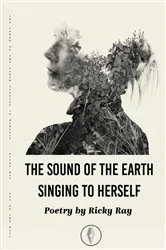 Book cover of The Sound of the Earth Singing to Herself by Ricky Ray