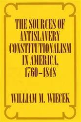 Book cover of The Sources of Anti-Slavery Constitutionalism in America, 1760-1848 by William M. Wiecek