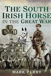 Book cover of The South Irish Horse in the Great War by Mark Perry