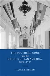 Book cover of The Southern Cone and the Origins of Pan America, 1888-1933 by Mark J. Petersen