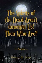 Book cover of The Spirits of the Dead ArenaEUR(tm)t amongst Us! Then Who Are? by Donald R. Evans