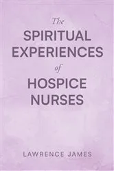 Book cover of The Spiritual Experiences of Hospice Nurses by Lawrence James