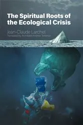 Book cover of The Spiritual Roots of the Ecological Crisis by Jean-Claude Larchet
