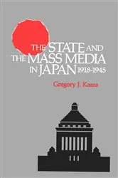 Book cover of The State and the Mass Media in Japan, 1918-1945 by Gregory J. Kasza