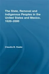 Book cover of The State, Removal and Indigenous Peoples in the United States and Mexico, 1620-2000 by Claudia Haake