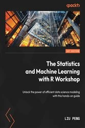 Book cover of The Statistics and Machine Learning with R Workshop by Liu Peng
