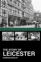 Book cover of The Story of Leicester by Siobhan Begley