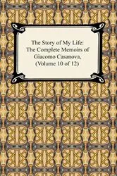 Book cover of The Story of My Life (The Complete Memoirs of Giacomo Casanova, Volume 10 of 12) by Giacomo Casanova