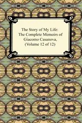 Book cover of The Story of My Life (The Complete Memoirs of Giacomo Casanova, Volume 12 of 12) by Giacomo Casanova