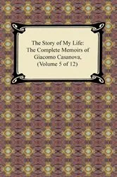 Book cover of The Story of My Life (The Complete Memoirs of Giacomo Casanova, Volume 5 of 12) by Giacomo Casanova