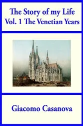 Book cover of The Story of my Life Vol 1: The Venetian Years by Giacomo Casanova