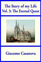 Book cover of The Story of My Life Volume 3: The Eternal Quest by Giacomo Casanova