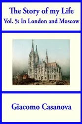 Book cover of The Story of My Life Volume 5: In London and Moscow by Giacomo Casanova