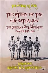 Book cover of The Story of the 6th Battalion The Durham Light Infantry France 1915-1918 by R. B. Ainsworth