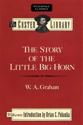 Book cover of The Story of the Little Big Horn by W. A. Graham