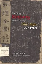 Book cover of The Story of Xinjiang Revealed through Old Maps (1759-1912) by Wang Yao
