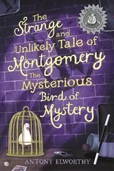 Book cover of The Strange and Unlikely Tale of Montgomery, the Mysterious Bird of Mystery by Antony Elworthy