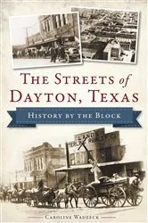 Book cover of The Streets of Dayton, Texas: History by the Block by Caroline Wadzeck