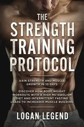 Book cover of The Strength Training Protocol: Gain Strength and Muscle Growth in 10 Days by Unknown