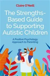 Book cover of The Strengths-Based Guide to Supporting Autistic Children by Claire O'Neill
