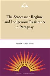 Book cover of The Stroessner Regime and Indigenous Resistance in Paraguay by René Harder Horst