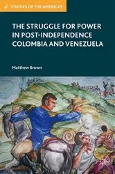 Book cover of The Struggle for Power in Post-Independence Colombia and Venezuela by M. Brown