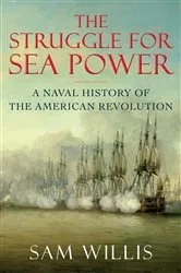 Book cover of The Struggle for Sea Power: A Naval History of the American Revolution by Sam Willis