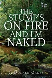 Book cover of The Stump's On Fire and I'm Naked by J. Donald Oakes