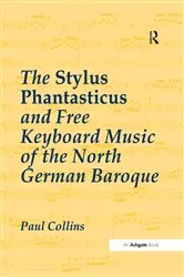 Book cover of The Stylus Phantasticus and Free Keyboard Music of the North German Baroque by Paul Collins