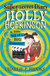 Book cover of The Super-Secret Diary of Holly Hopkinson: A Little Bit of a Big Disaster by Charlie P. Brooks
