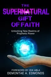 Book cover of The Supernatural Gift of Faith by Demontae A. Edmonds