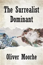 Book cover of The Surrealist Dominant by Oliver Moorhe