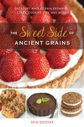 Book cover of The Sweet Side of Ancient Grains: Decadent Whole Grain Brownies, Cakes, Cookies, Pies, and More by Erin Dooner