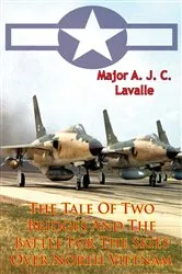 Book cover of The Tale Of Two Bridges And The Battle For The Skies Over North Vietnam [Illustrated Edition] by Major A. J. C. Lavalle