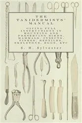 Book cover of The Taxidermists' Manual - Giving Full Instructions in Mounting and Preserving Birds, Mammals, Insects, Fishes, Reptiles, Skeletons, Eggs, Etc by S. H. Sylvester