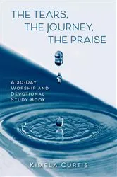 Book cover of The Tears, The Journey, The Praise by Kimela Curtis