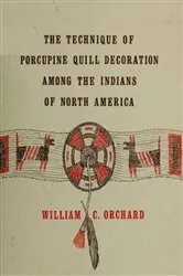 Book cover of The Technique of Porcupine-Quill Decoration Among the North American Indians by William C. Orchard Orchard