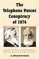 Book cover of The Telephone Patent Conspiracy of 1876 by A. Edward Evenson