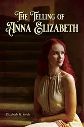 Book cover of The Telling of Anna Elizabeth by Elizabeth M. Steele