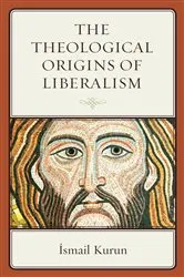 Book cover of The Theological Origins of Liberalism by Ismail Kurun