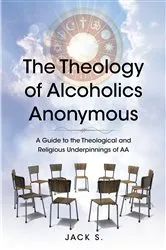 Book cover of The Theology of Alcoholics Anonymous by Jack S.