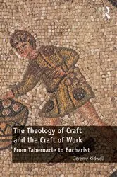 Book cover of The Theology of Craft and the Craft of Work by Jeremy Kidwell
