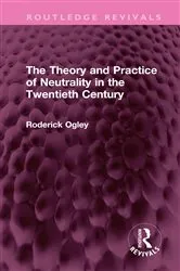 Book cover of The Theory and Practice of Neutrality in the Twentieth Century by Roderick Ogley