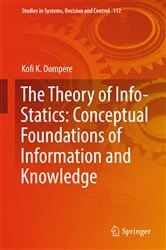 Book cover of The Theory of Info-Statics: Conceptual Foundations of Information and Knowledge by Kofi K. Dompere