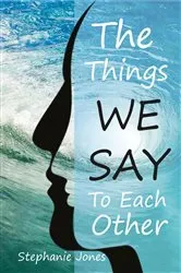 Book cover of The Things We Say To Each Other by Stephanie Jones