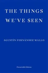 Book cover of The Things We've Seen by Agustín Fernández Mallo