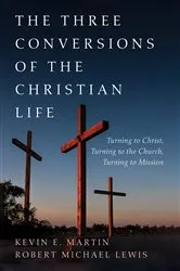 Book cover of The Three Conversions of the Christian Life by Kevin E. Martin