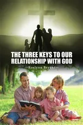 Book cover of The Three Keys to Our Relationship with God by Roslynn Bryant